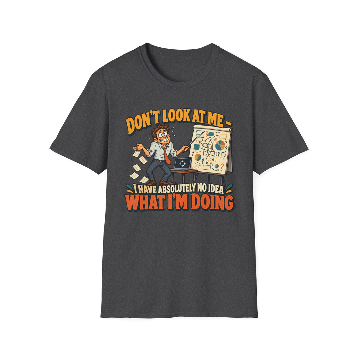 Funny Graphic T-Shirt — "Don't Look At Me I Have Absolutely No Idea What I'm Doing"