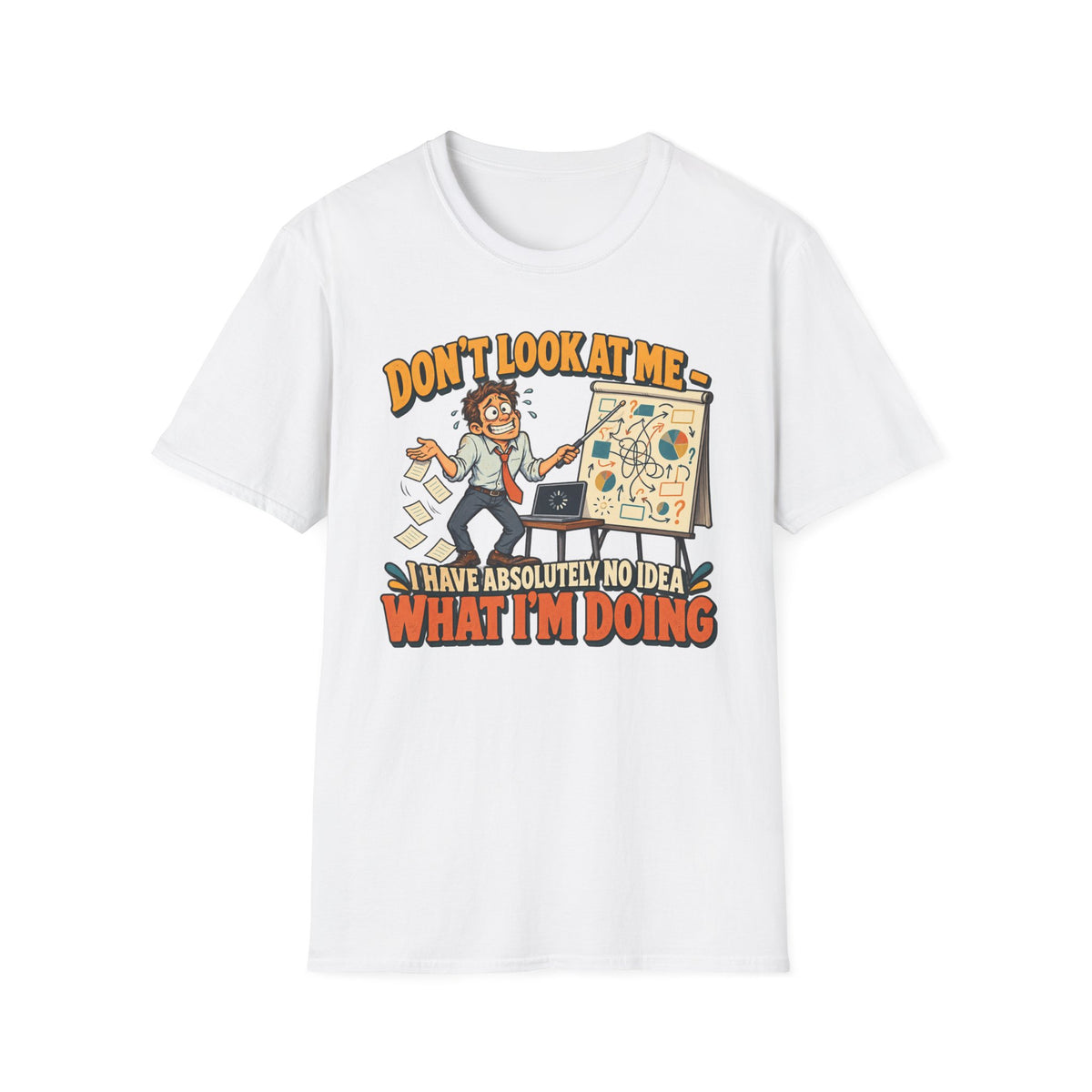 Funny Graphic T-Shirt — "Don't Look At Me I Have Absolutely No Idea What I'm Doing"