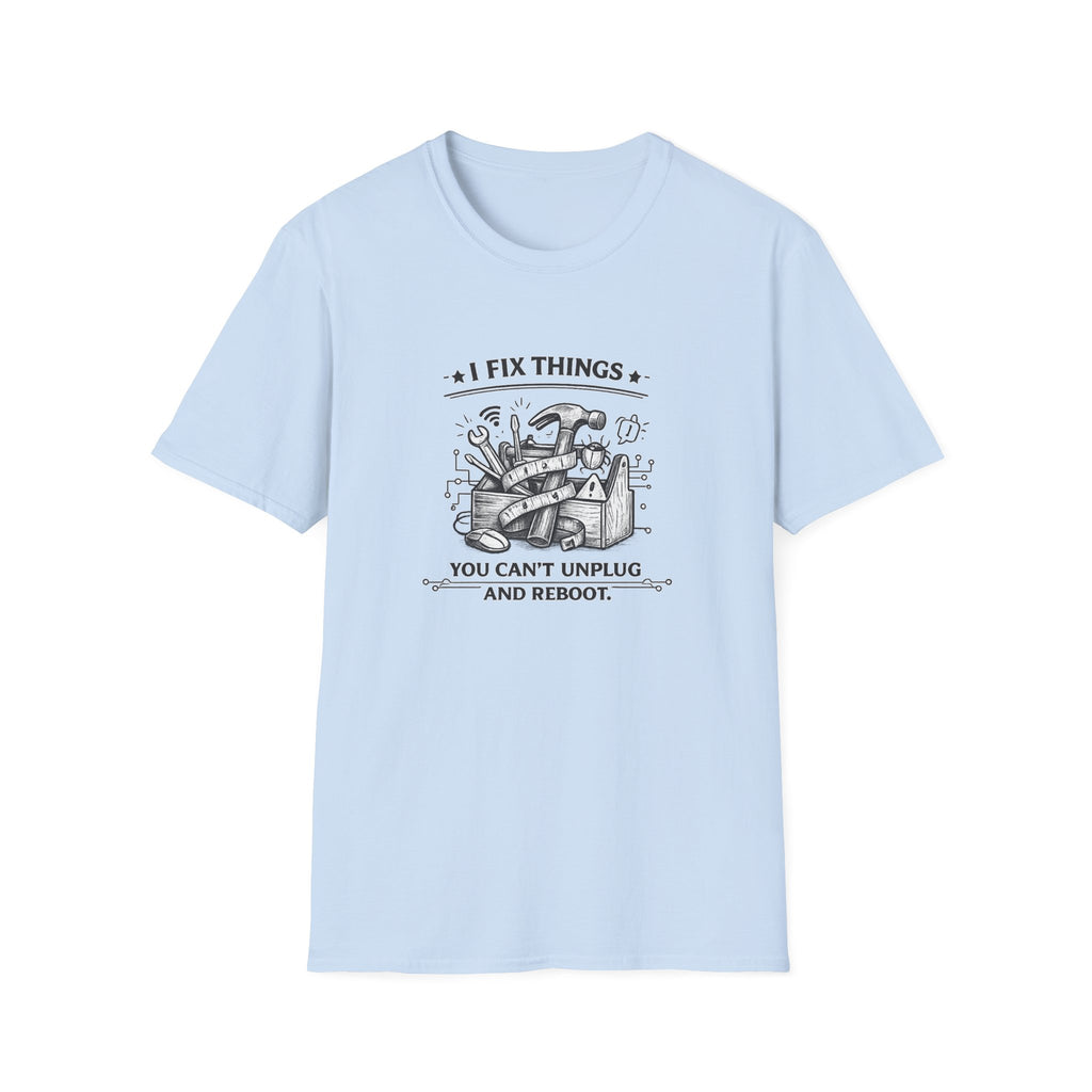 I Fix Things you can't Unplug and Reboot | T-Shirt | Humor