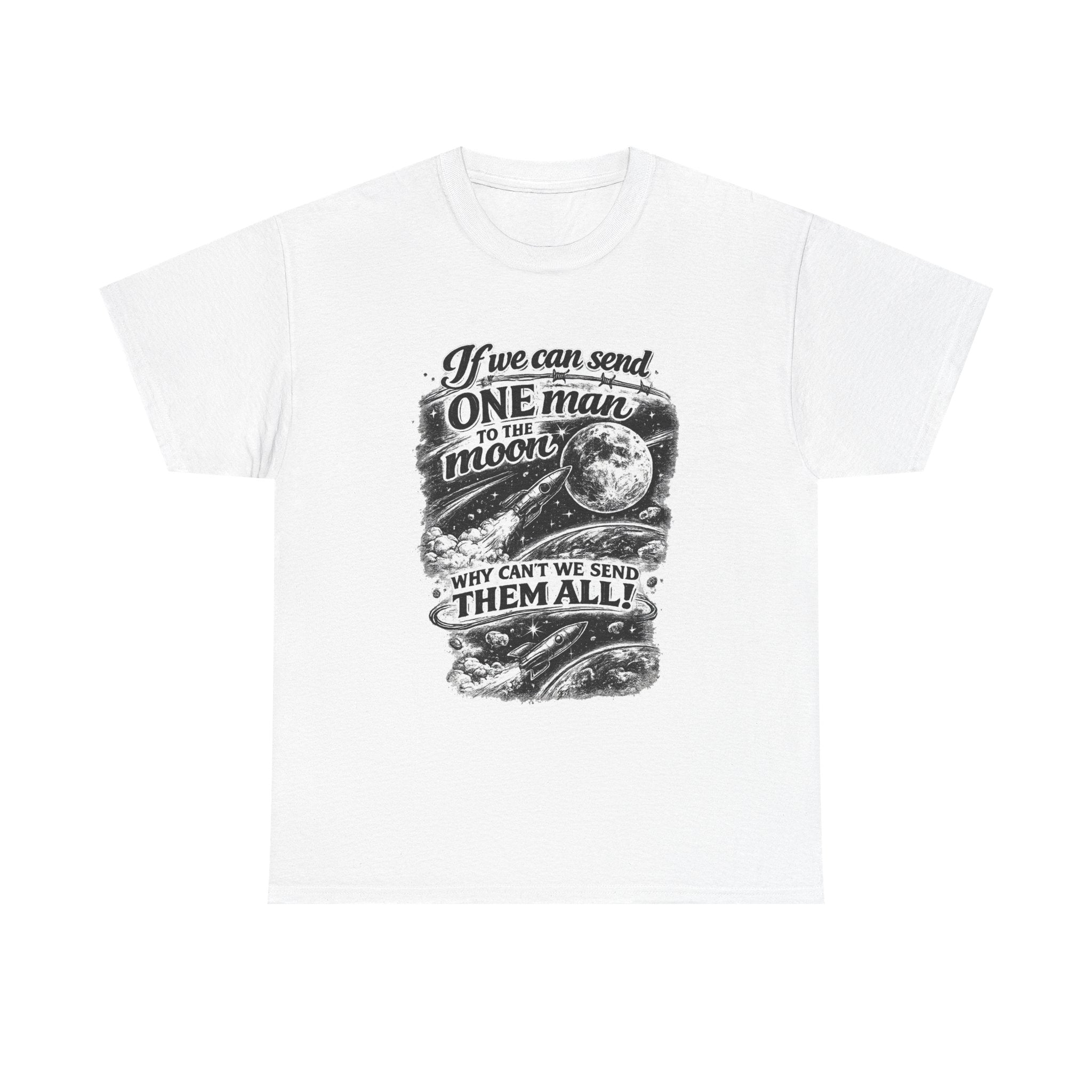 If We Can Send One Man To The Moon - Why can't we send them all? | T-Shirt | Space Moon Tee