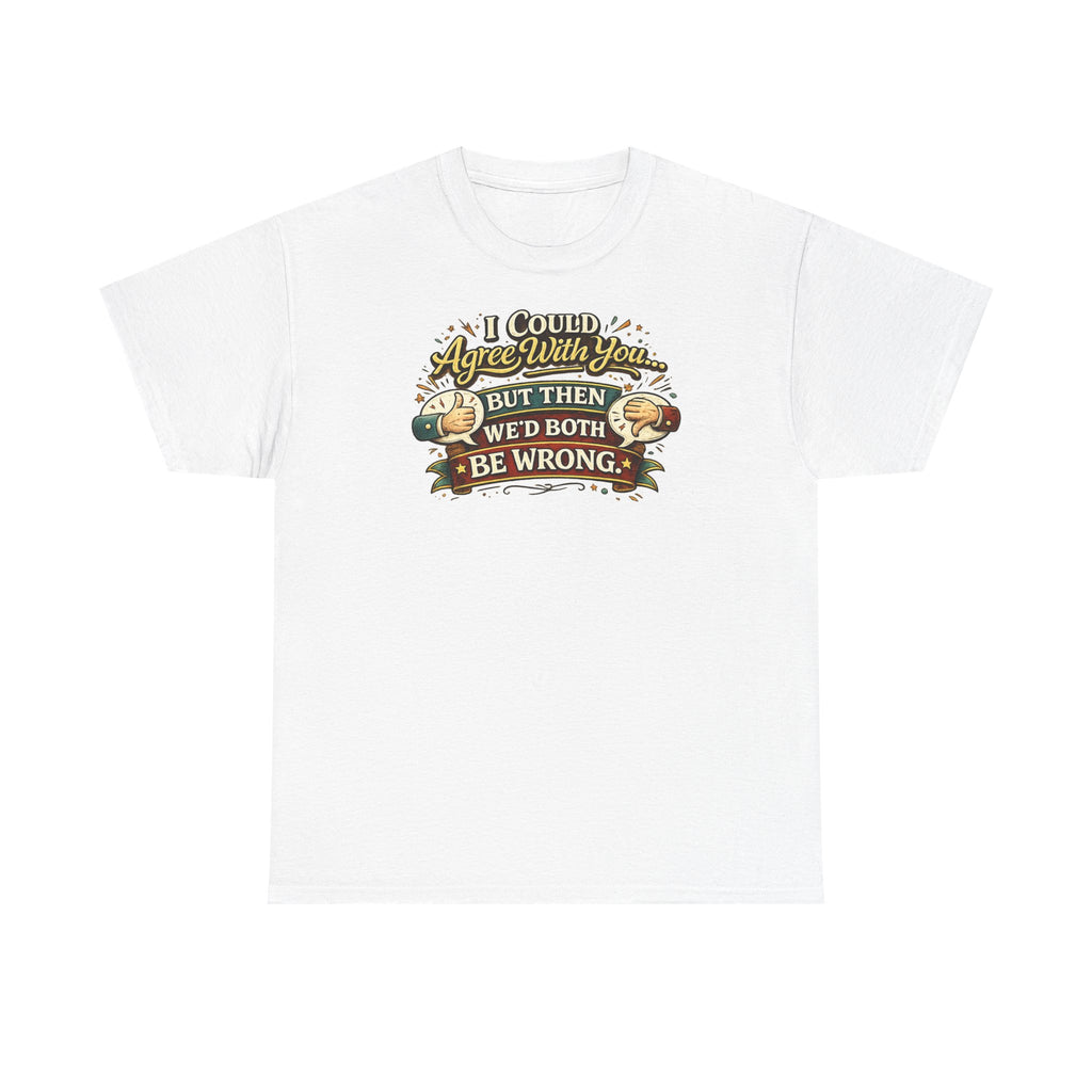 I Could Agree With You But Then We'd Both Be Wrong | T-Shirt
