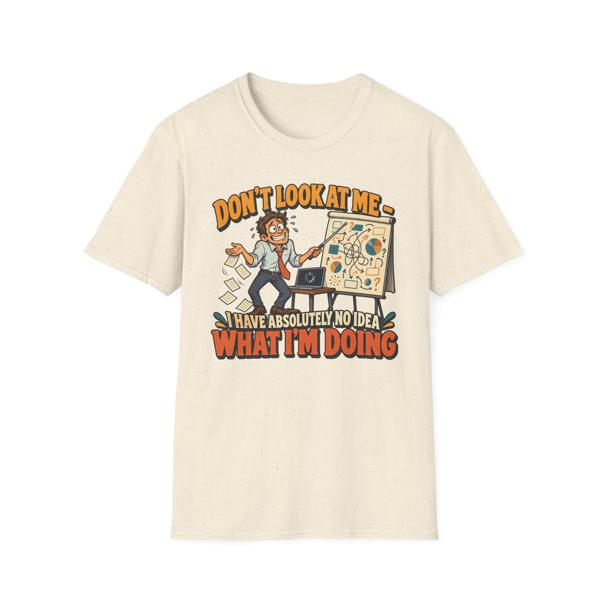 Funny Graphic T-Shirt — "Don't Look At Me I Have Absolutely No Idea What I'm Doing"