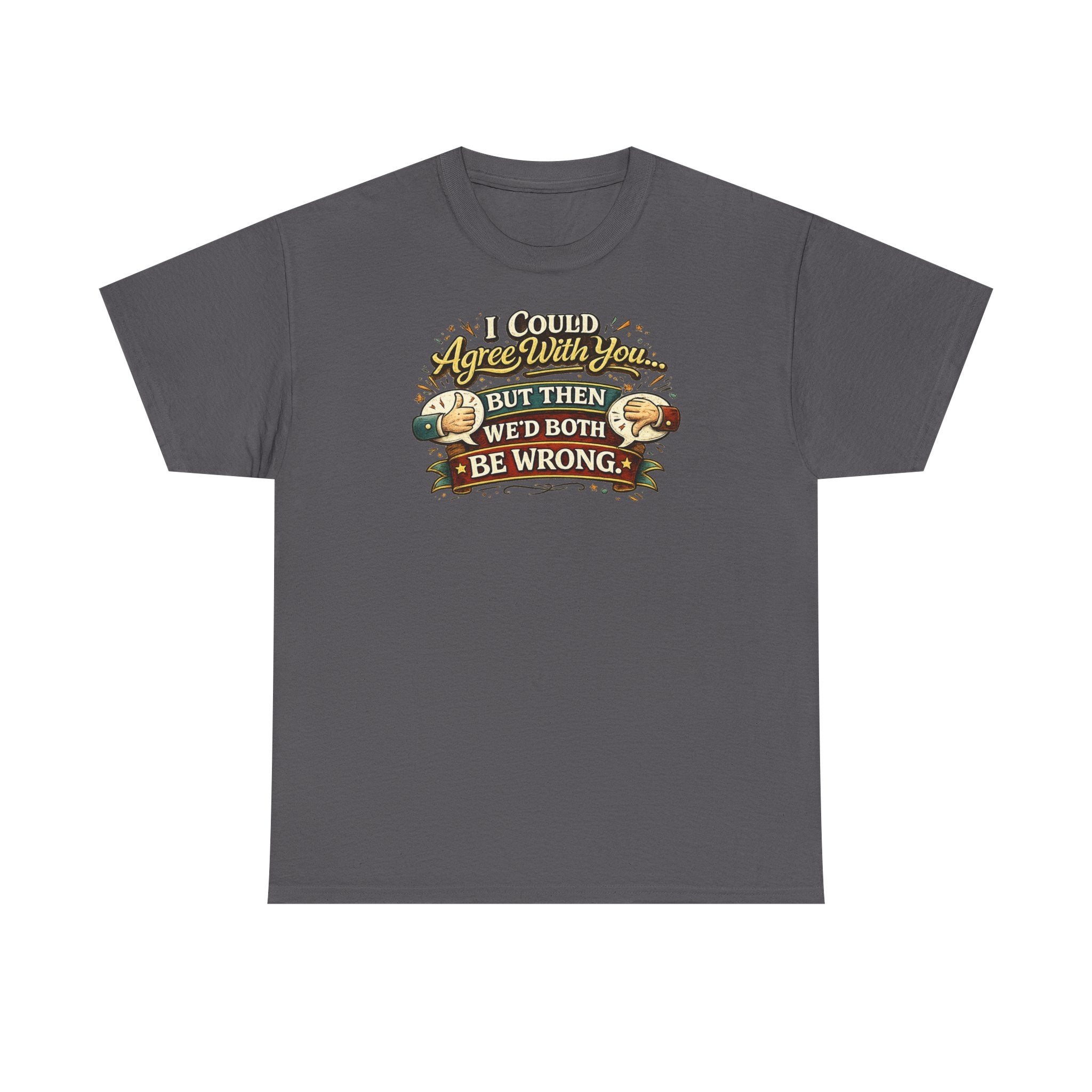 I Could Agree With You But Then We'd Both Be Wrong | T-Shirt