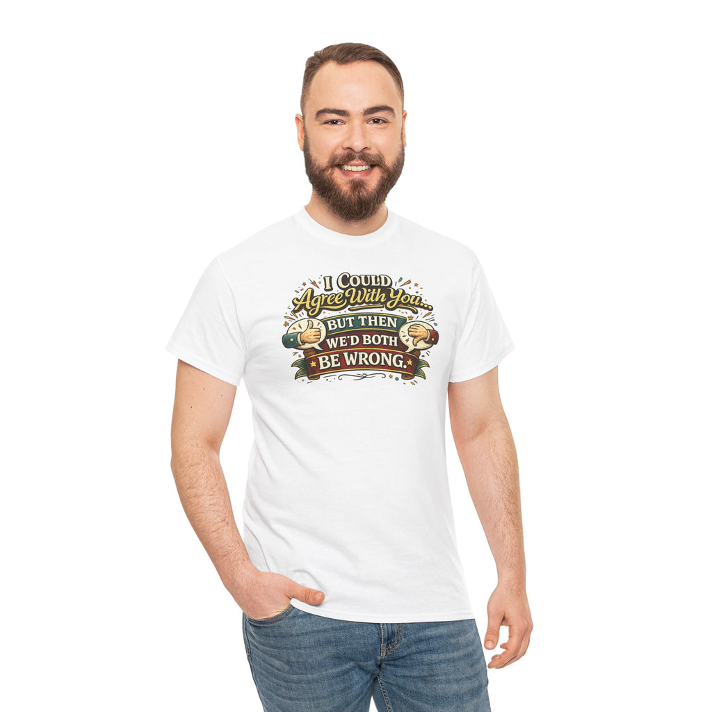 I Could Agree With You But Then We'd Both Be Wrong | T-Shirt