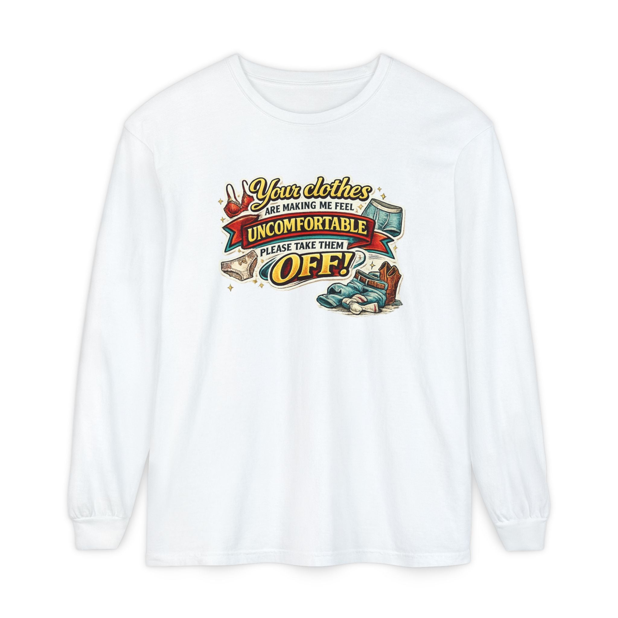 Your Clothes Are Making Me Feel Uncomfortable Please Take Them Off Long Sleeve Tee | Funny Graphic Shirt