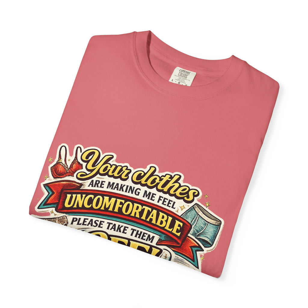 Your Clothes Are Making Me Feel Uncomfortable - Please Take Them Off | T-shirt | Humorous Graphic Tee