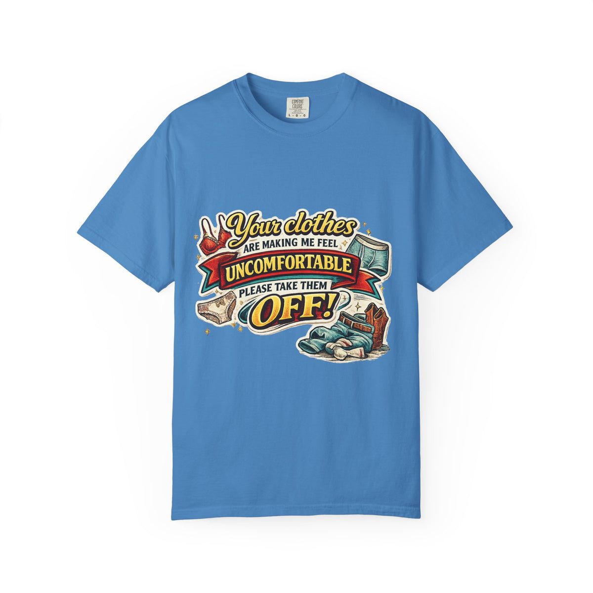 Your Clothes Are Making Me Feel Uncomfortable - Please Take Them Off — T-Shirt