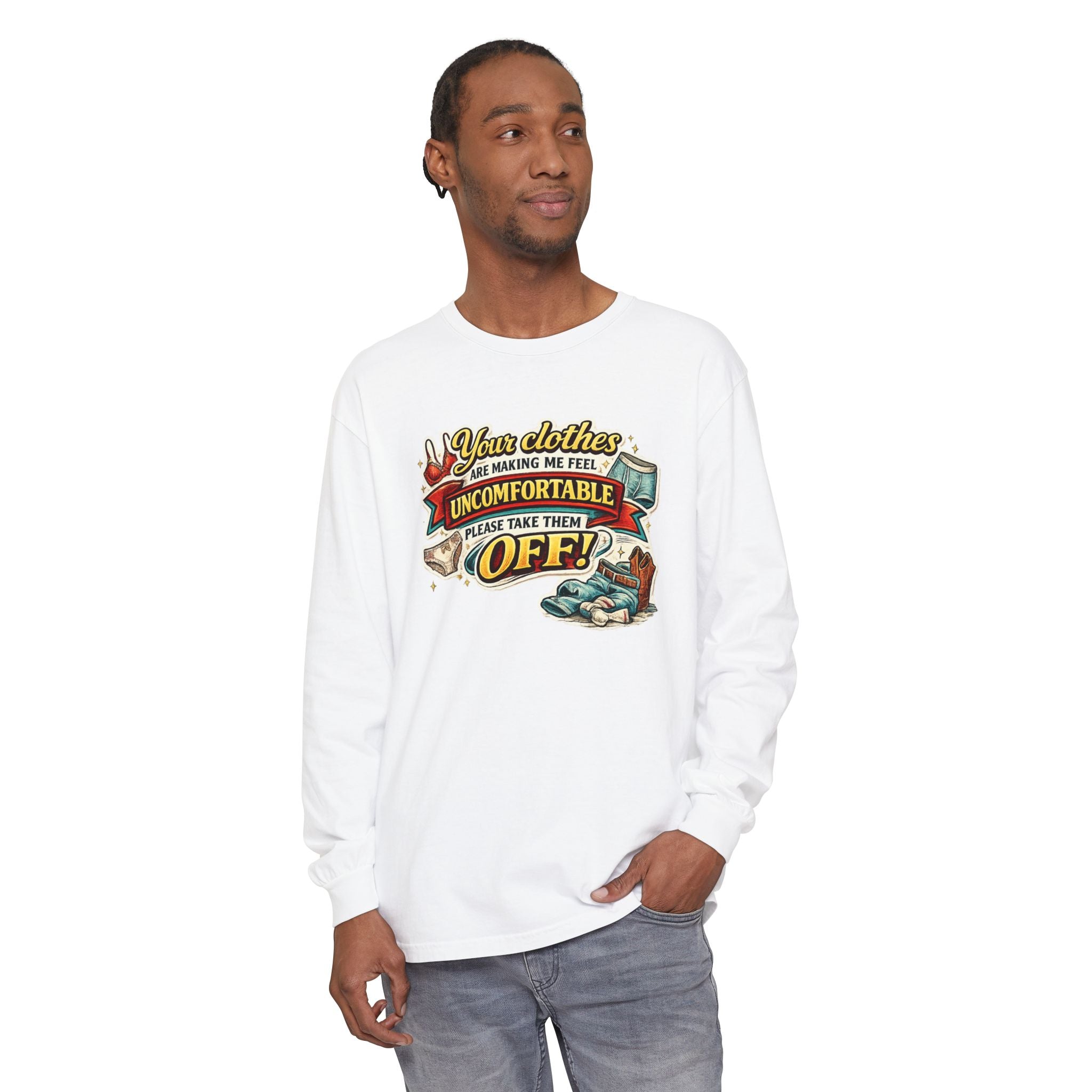 Your Clothes Are Making Me Feel Uncomfortable Please Take Them Off Long Sleeve Tee | Funny Graphic Shirt
