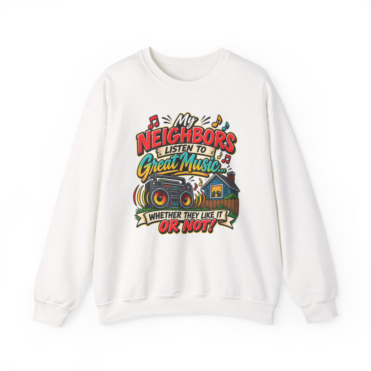 "My Neighbors Listen to Great Music Whether They Like It or Not" Sweatshirt — S, White | The ClawMark Store
