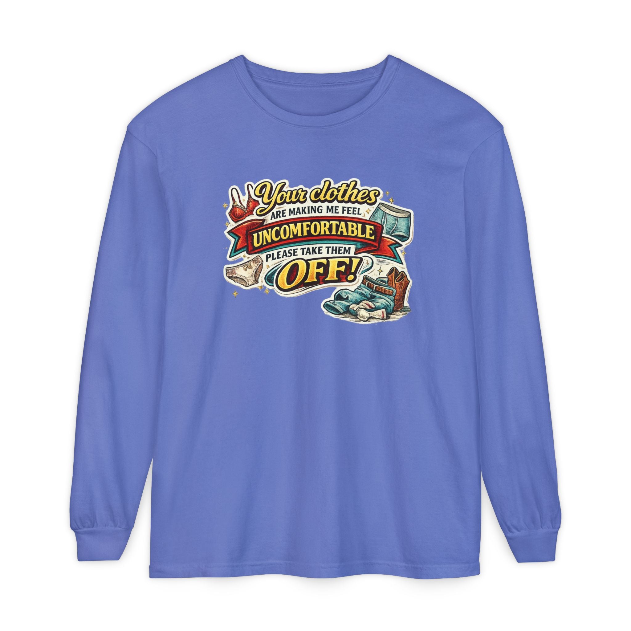 Your Clothes Are Making Me Feel Uncomfortable Please Take Them Off Long Sleeve Tee | Funny Graphic Shirt
