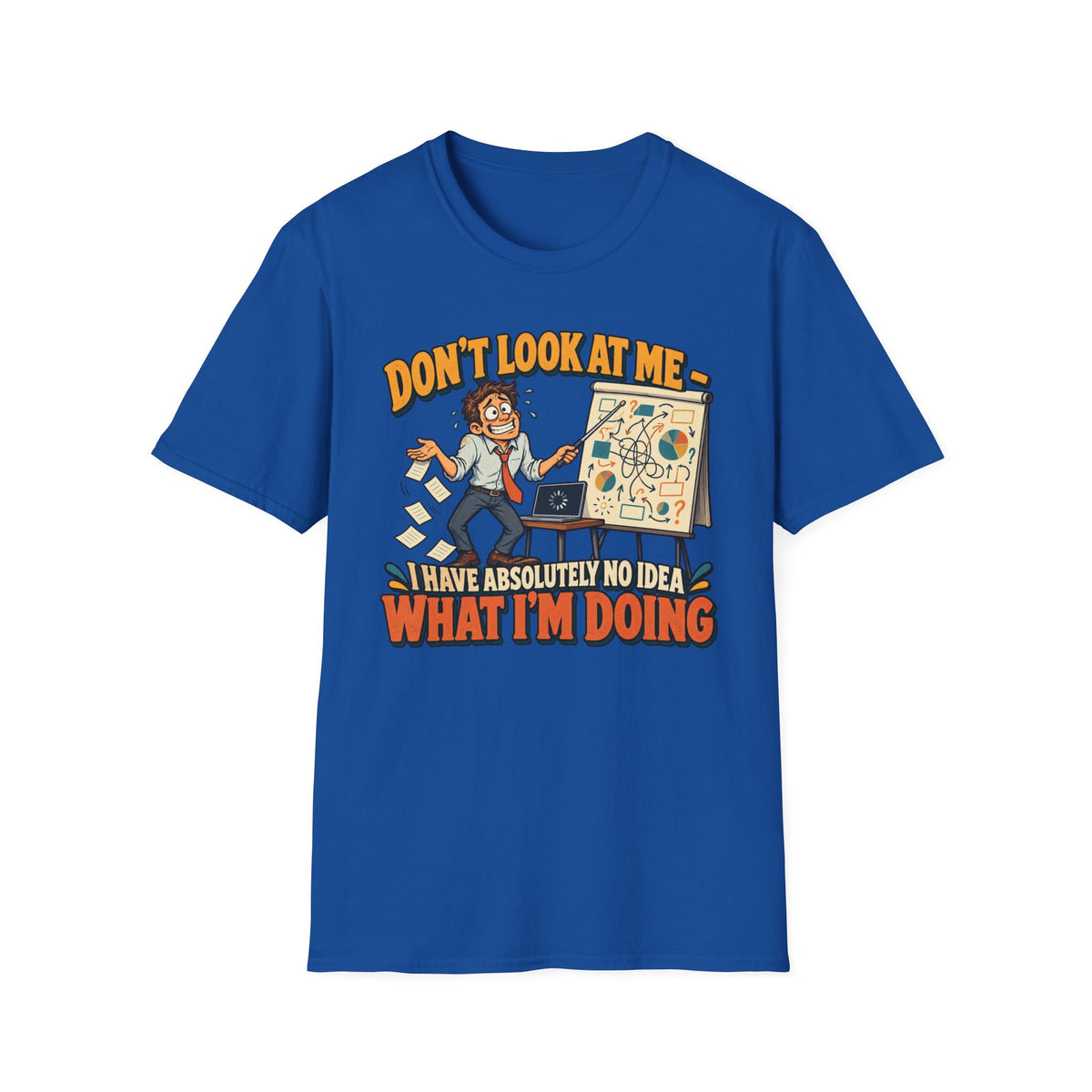 Funny Graphic T-Shirt — "Don't Look At Me I Have Absolutely No Idea What I'm Doing"