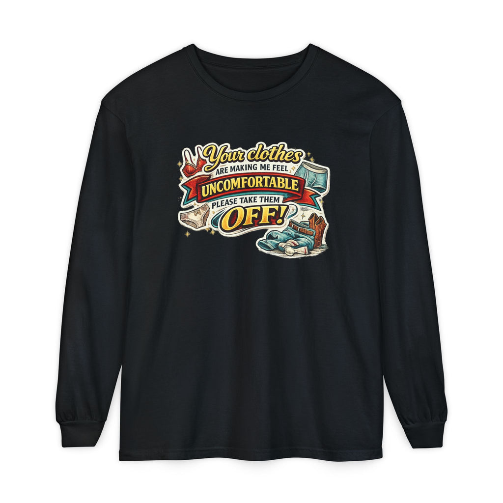 Your Clothes Are Making Me Feel Uncomfortable Please Take Them Off Long Sleeve Tee | Funny Graphic Shirt