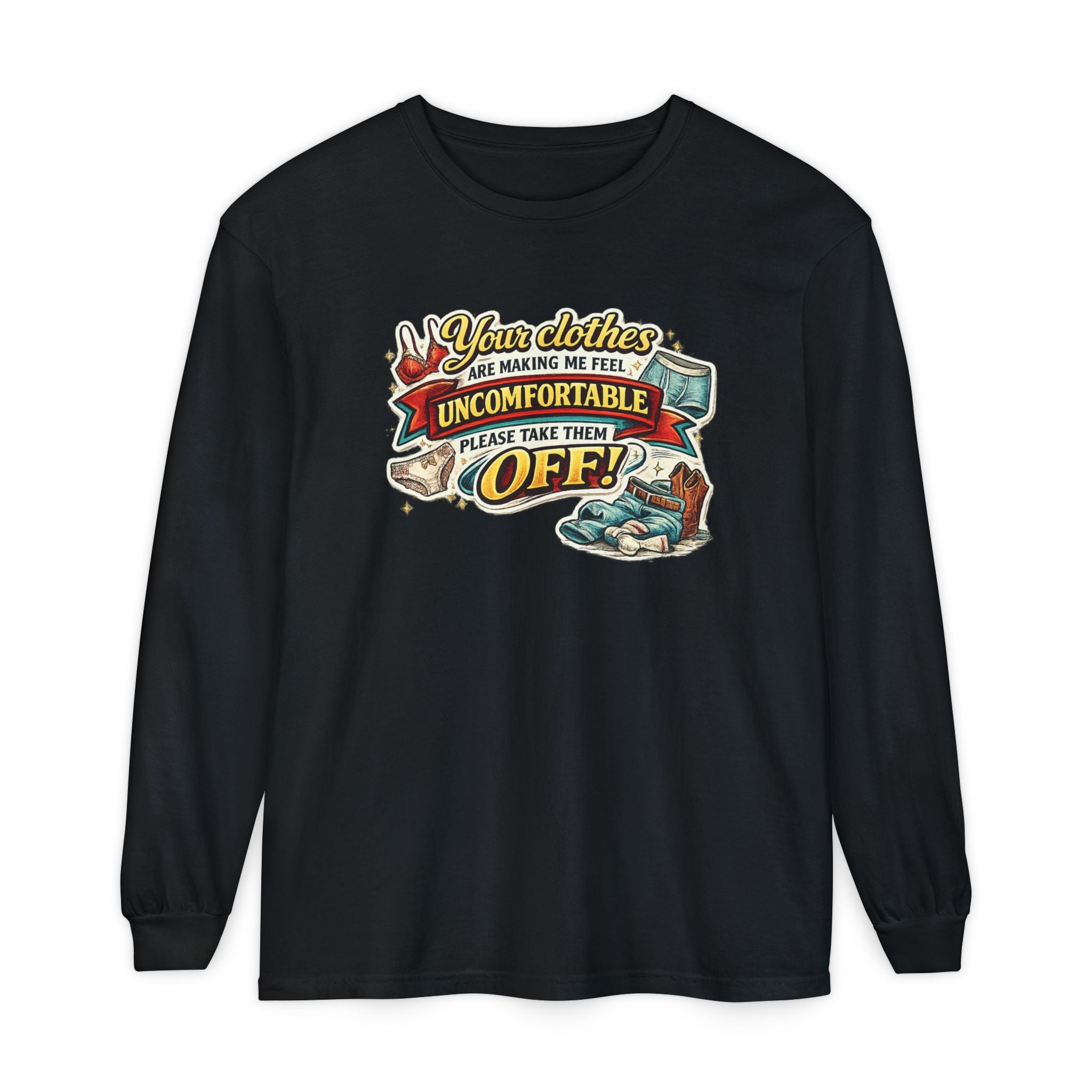 Your Clothes Are Making Me Feel Uncomfortable Please Take Them Off Long Sleeve Tee | Funny Graphic Shirt