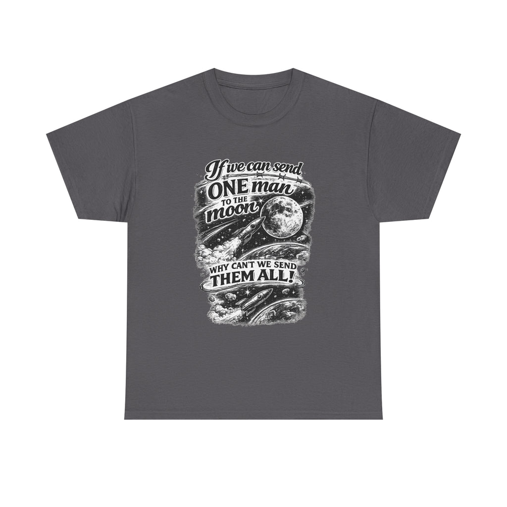 If We Can Send One Man To The Moon - Why can't we send them all? | T-Shirt | Space Moon Tee
