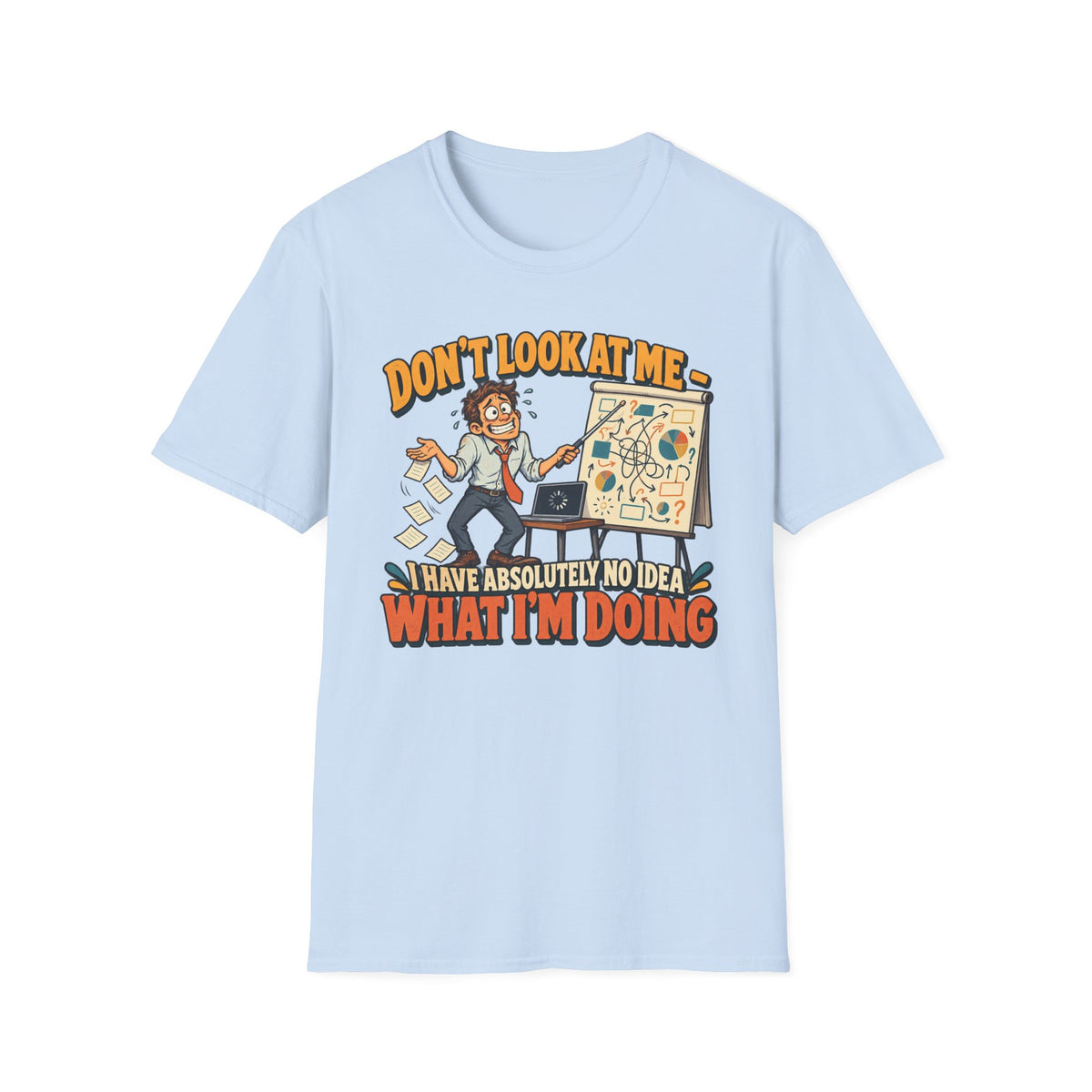 Funny Graphic T-Shirt — "Don't Look At Me I Have Absolutely No Idea What I'm Doing"