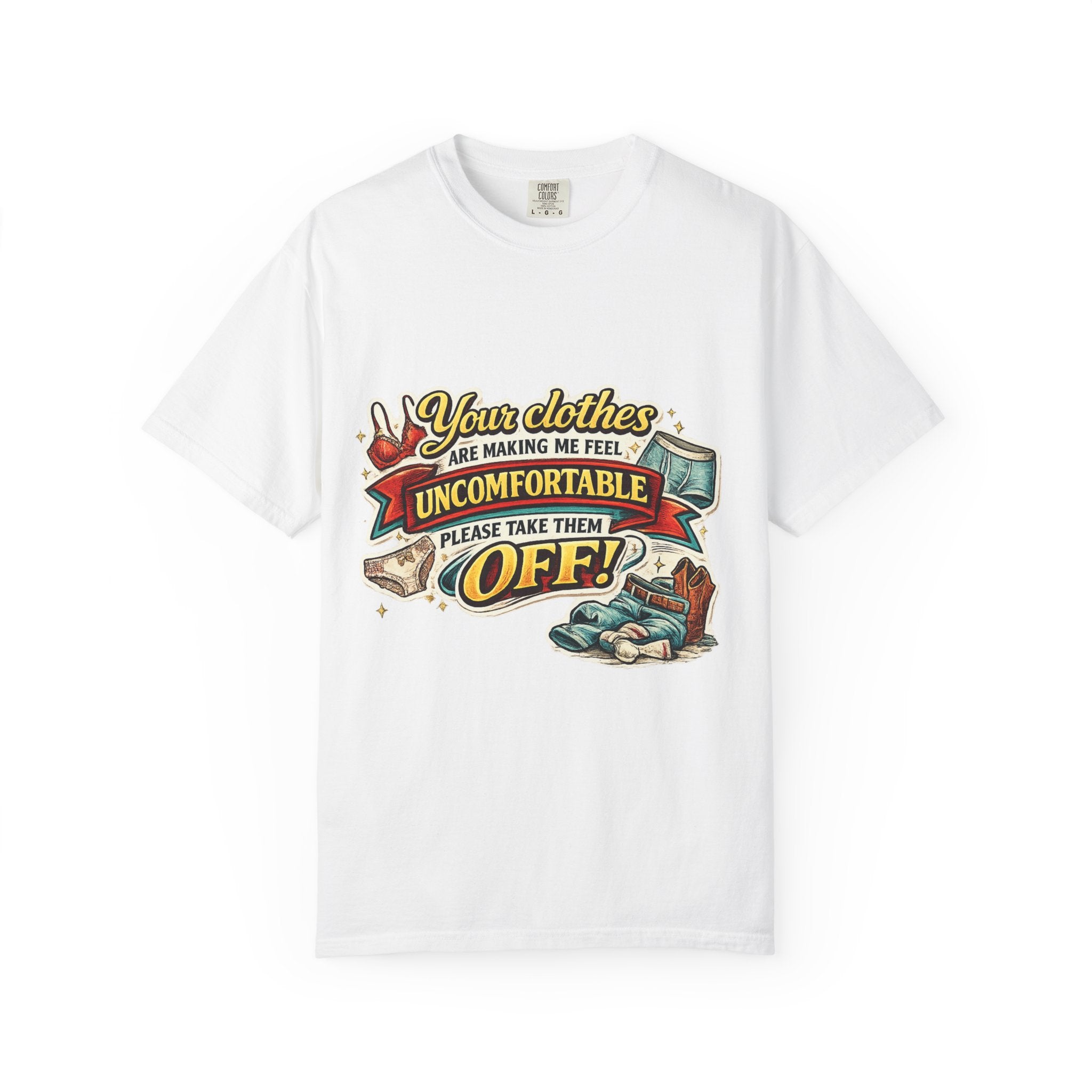 Your Clothes Are Making Me Feel Uncomfortable - Please Take Them Off | T-shirt | Humorous Graphic Tee