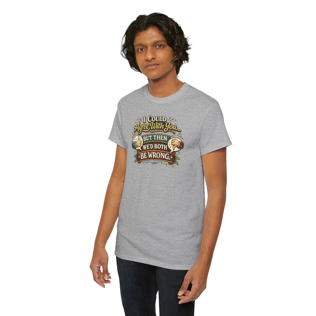 I Could Agree With You But Then We'd Both Be Wrong | T-Shirt