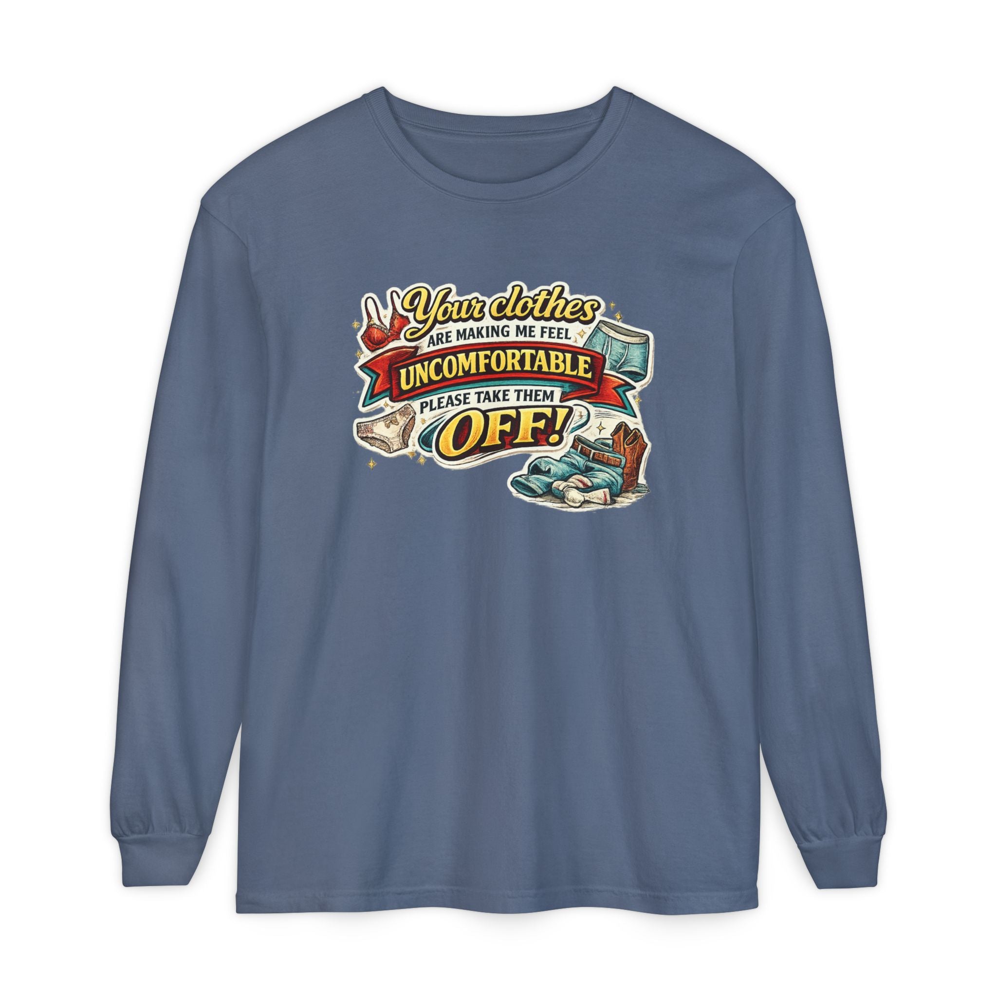 Your Clothes Are Making Me Feel Uncomfortable Please Take Them Off Long Sleeve Tee | Funny Graphic Shirt
