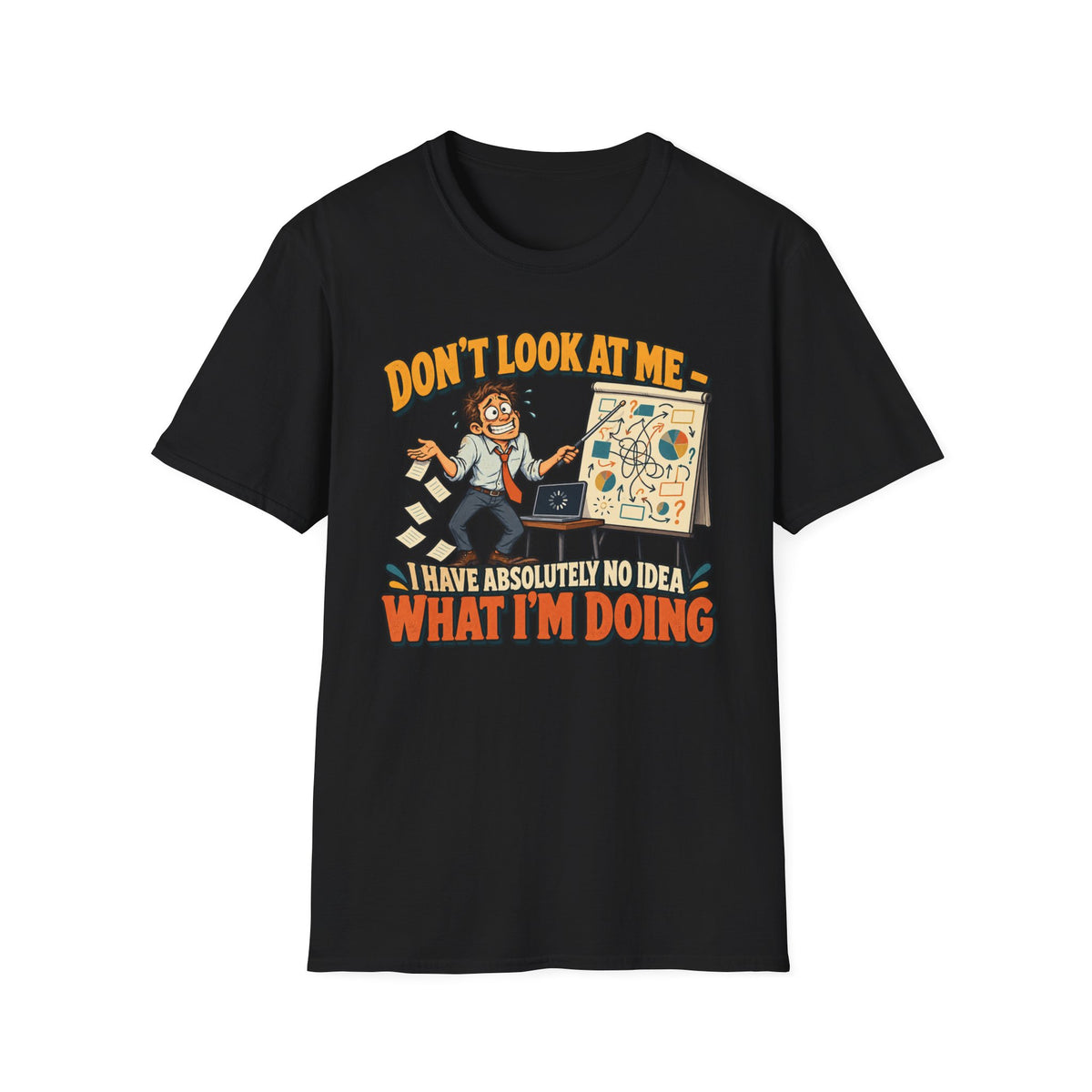 Funny Graphic T-Shirt — "Don't Look At Me I Have Absolutely No Idea What I'm Doing"
