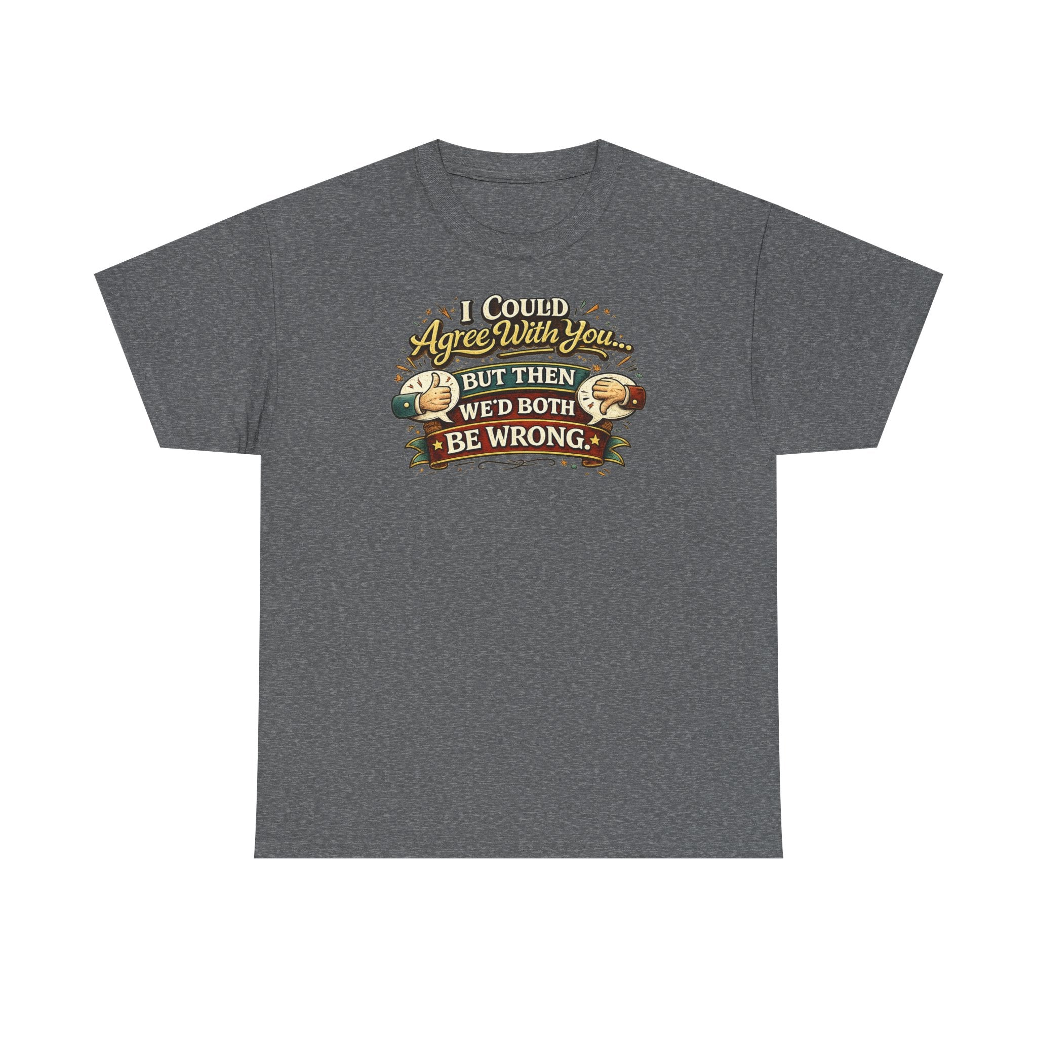 I Could Agree With You But Then We'd Both Be Wrong | T-Shirt