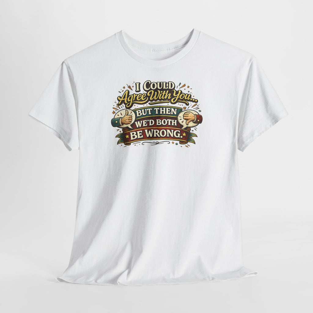 I Could Agree With You But Then We'd Both Be Wrong | T-Shirt