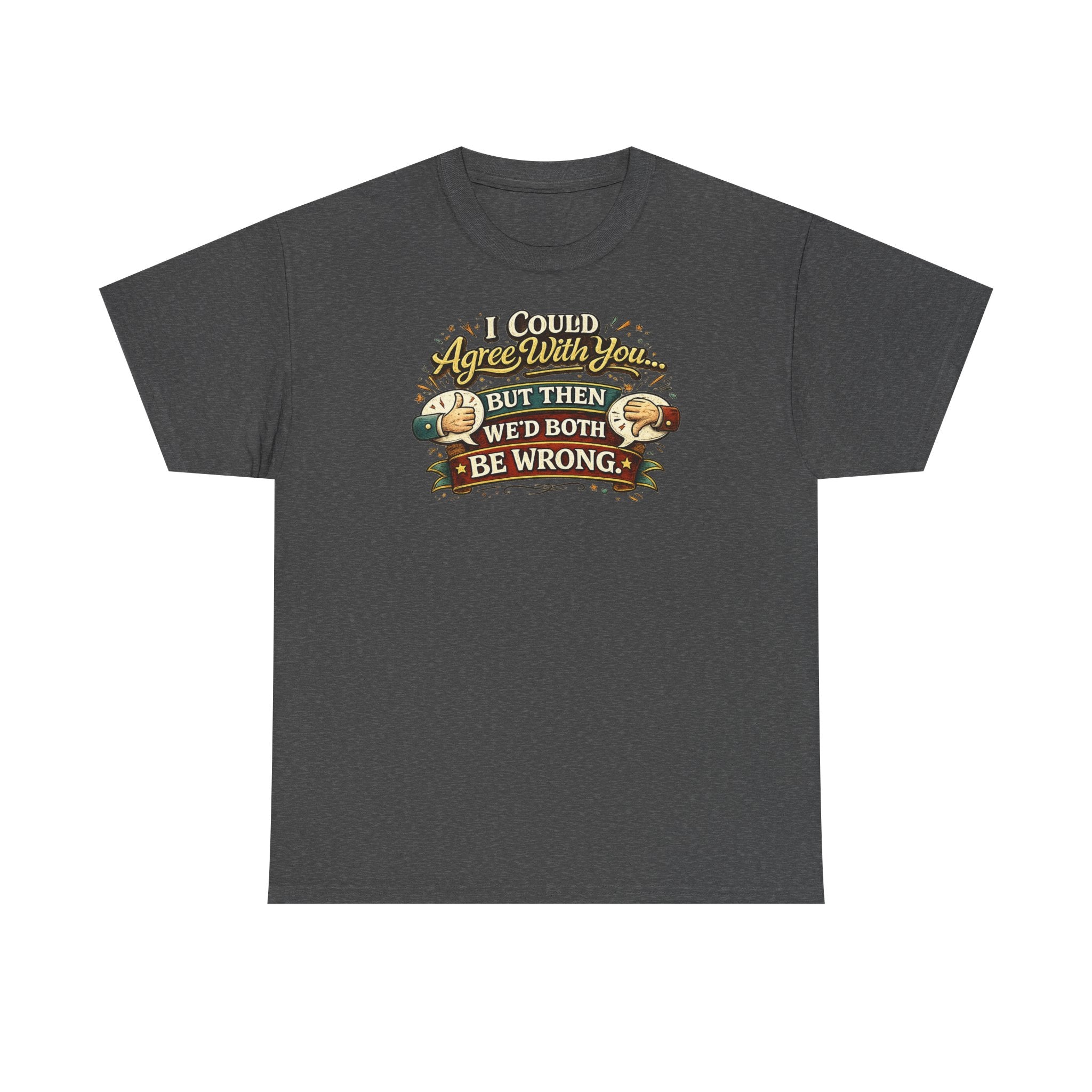 I Could Agree With You But Then We'd Both Be Wrong | T-Shirt