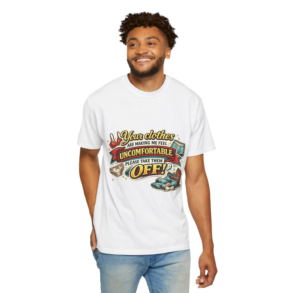 Your Clothes Are Making Me Feel Uncomfortable - Please Take Them Off | T-shirt | Humorous Graphic Tee