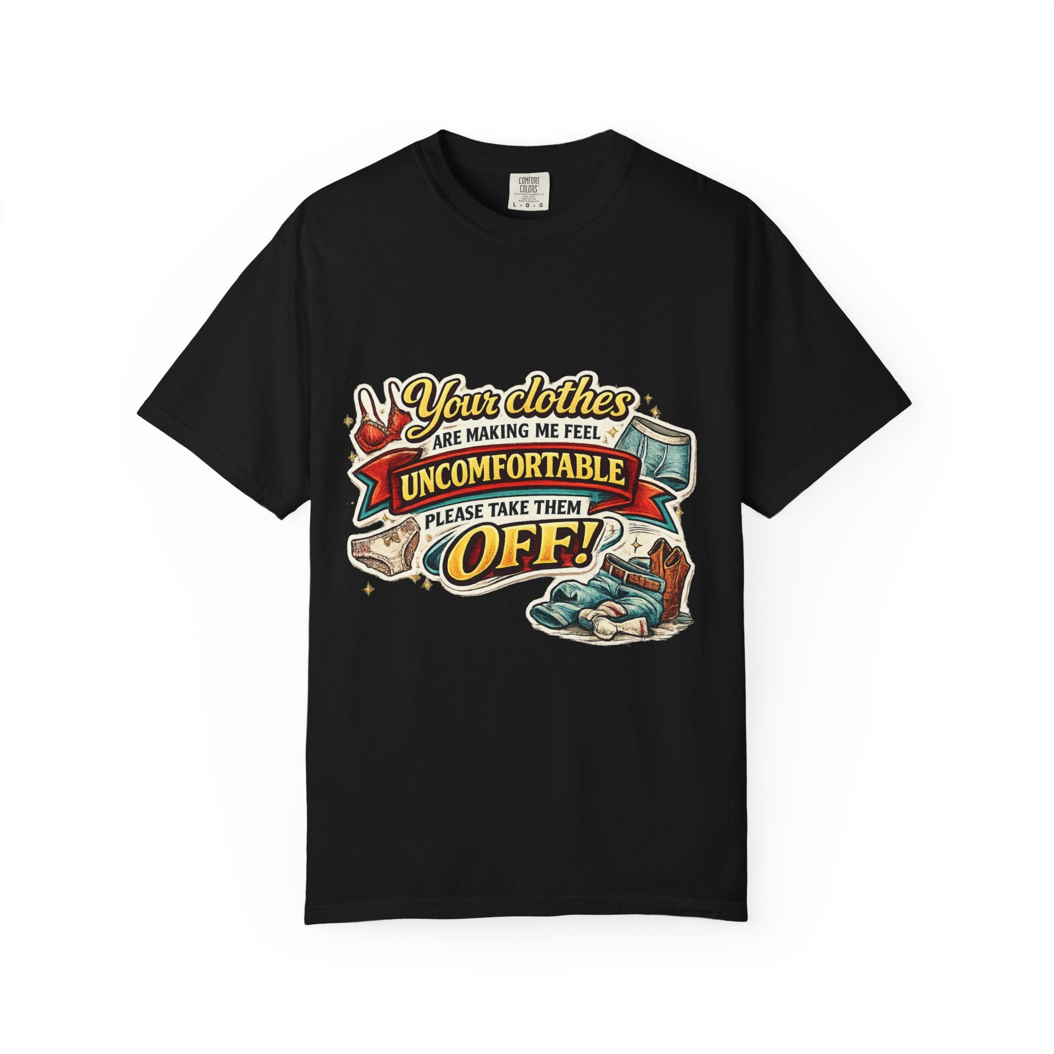 Your Clothes Are Making Me Feel Uncomfortable - Please Take Them Off | T-shirt | Humorous Graphic Tee
