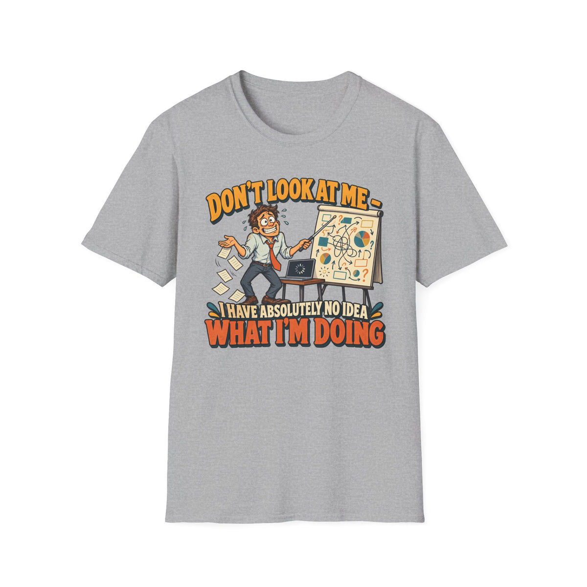 Funny Graphic T-Shirt — "Don't Look At Me I Have Absolutely No Idea What I'm Doing"