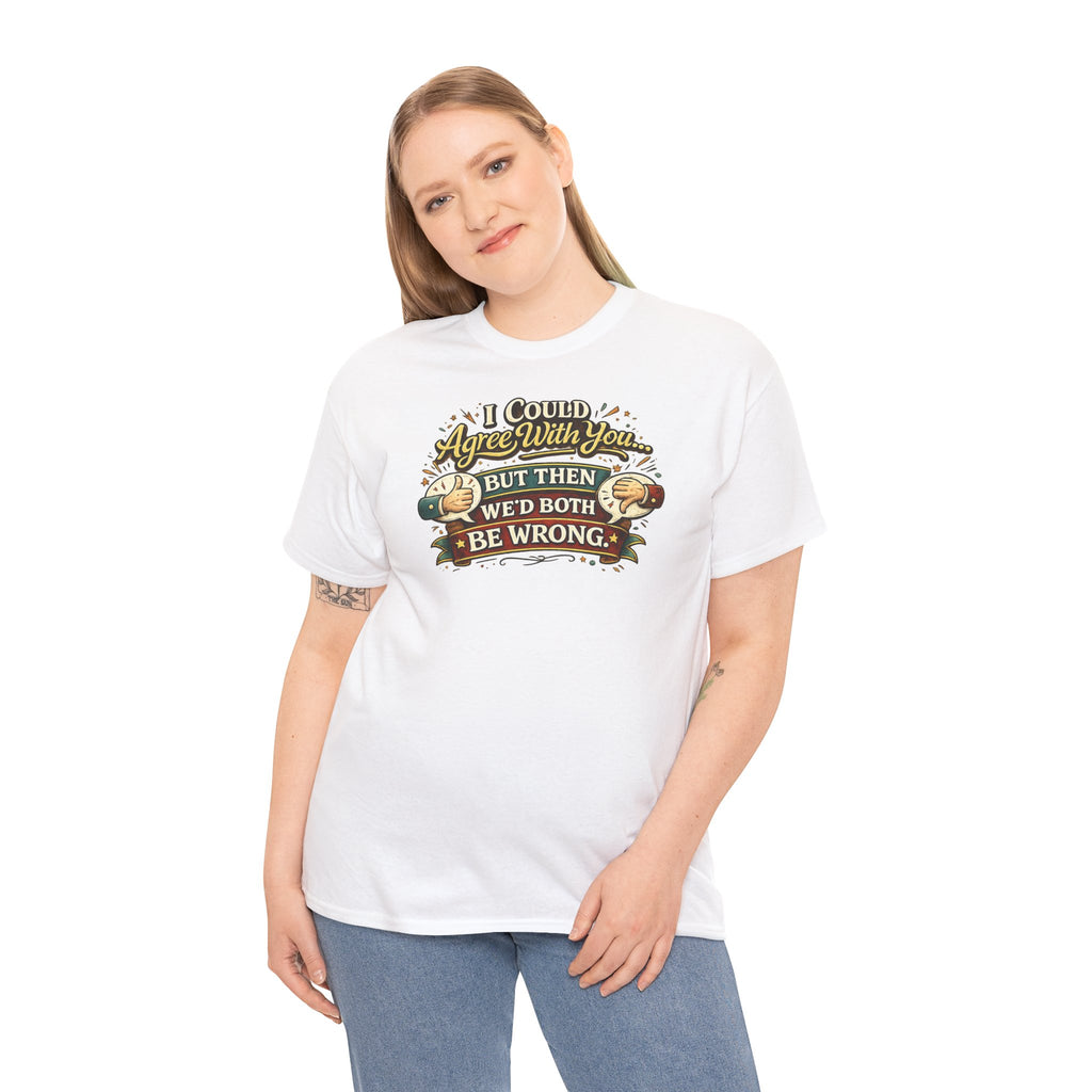 I Could Agree With You But Then We'd Both Be Wrong | T-Shirt