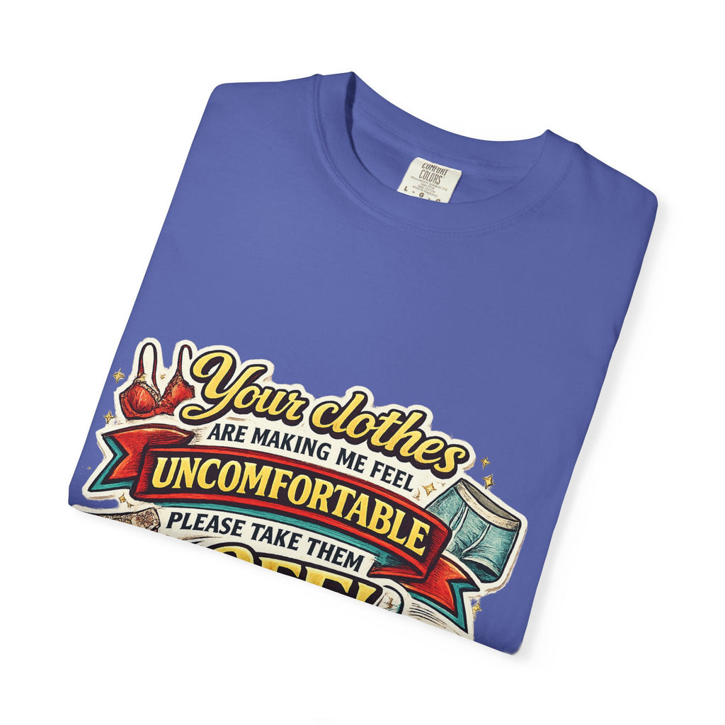 Your Clothes Are Making Me Feel Uncomfortable - Please Take Them Off | T-shirt | Humorous Graphic Tee