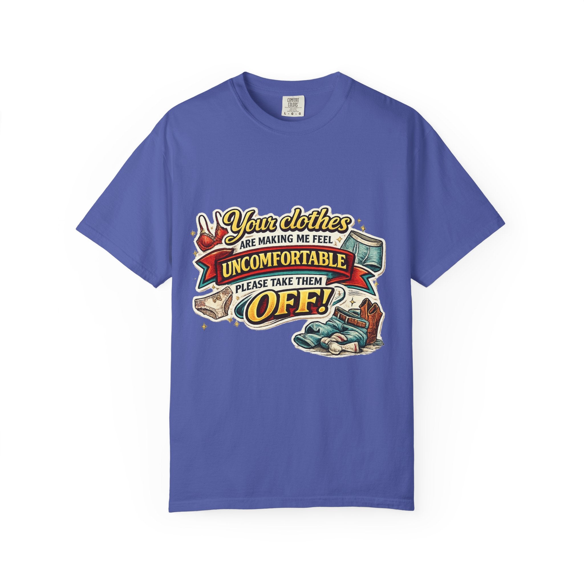 Your Clothes Are Making Me Feel Uncomfortable - Please Take Them Off | T-shirt | Humorous Graphic Tee